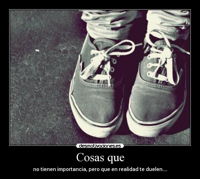 Cosas que - no tienen importancia, pero que en realidad te duelen....