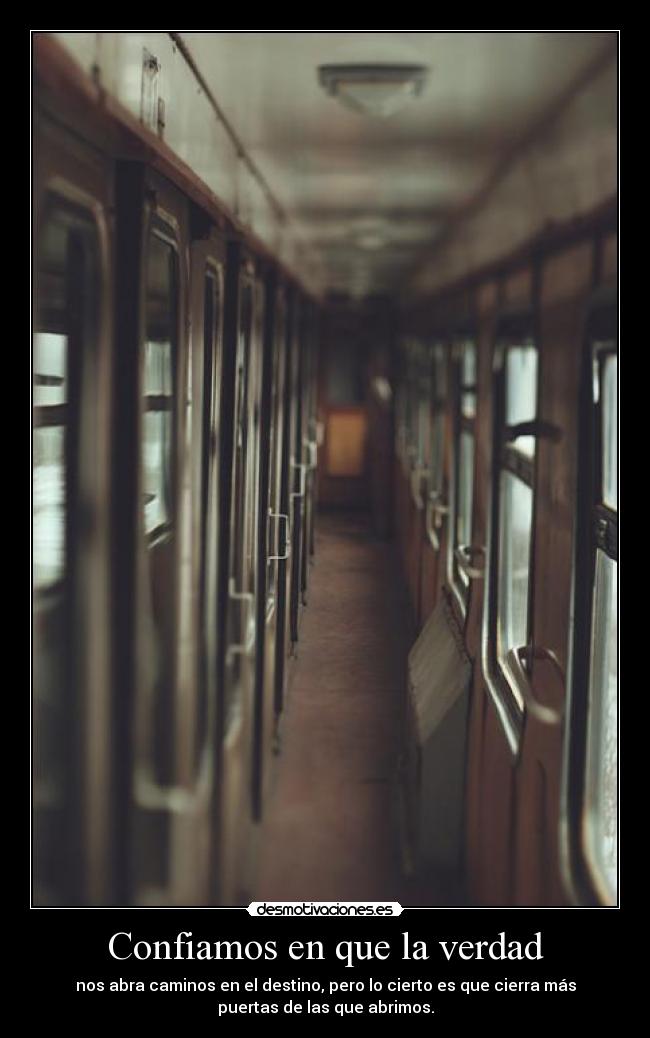 Confiamos en que la verdad - nos abra caminos en el destino, pero lo cierto es que cierra más
puertas de las que abrimos.