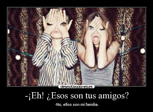 -¡Eh! ¿Esos son tus amigos? - 