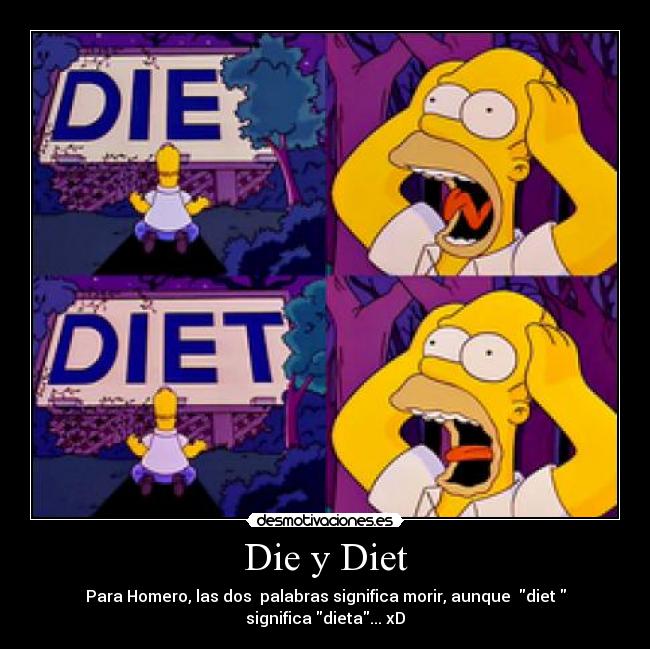 Die y Diet - Para Homero, las dos  palabras significa morir, aunque  diet 
significa dieta... xD