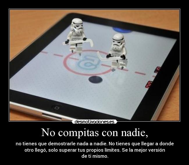 No compitas con nadie, -