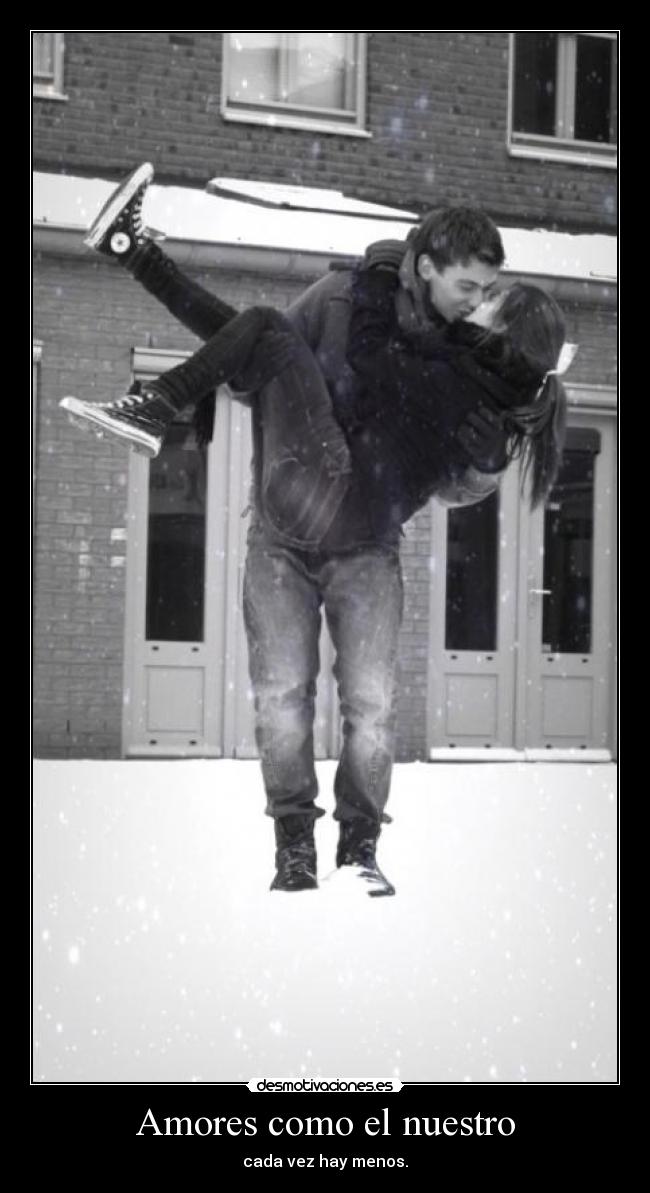 Amores como el nuestro - cada vez hay menos.