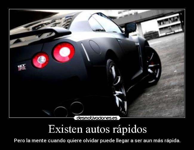 Existen autos rápidos - Pero la mente cuando quiere olvidar puede llegar a ser aun más rápida.