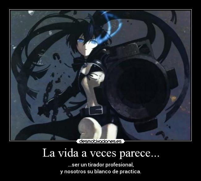 La vida a veces parece... - ...ser un tirador profesional,
y nosotros su blanco de practica.