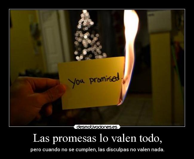 Las promesas lo valen todo, - pero cuando no se cumplen, las disculpas no valen nada.