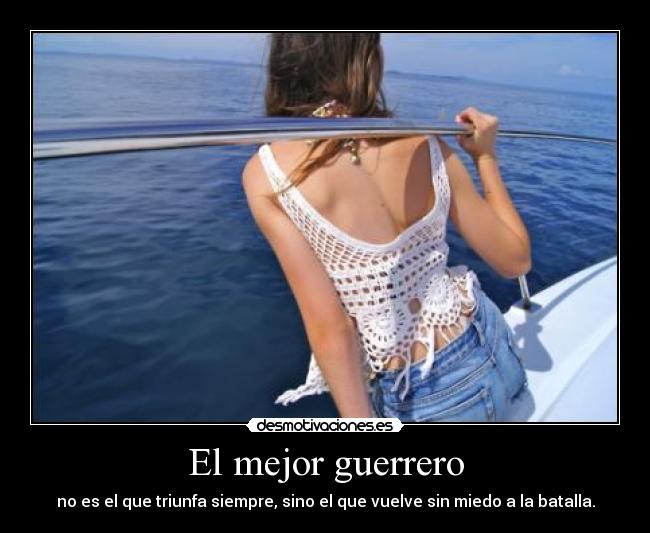 El mejor guerrero - no es el que triunfa siempre, sino el que vuelve sin miedo a la batalla.