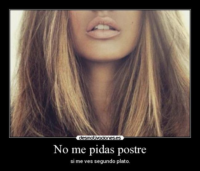 No me pidas postre - si me ves segundo plato.