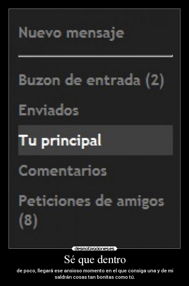 Sé que dentro - de poco, llegará ese ansioso momento en el que consiga una y de mi
saldrán cosas tan bonitas como tú.