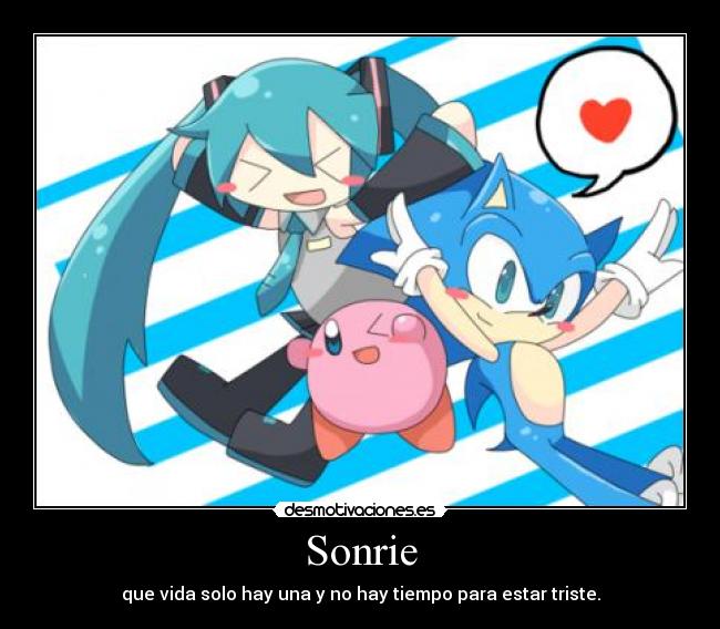 Sonrie - que vida solo hay una y no hay tiempo para estar triste.