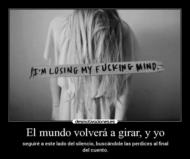 El mundo volverá a girar, y yo - seguiré a este lado del silencio, buscándole las perdices al final del cuento.