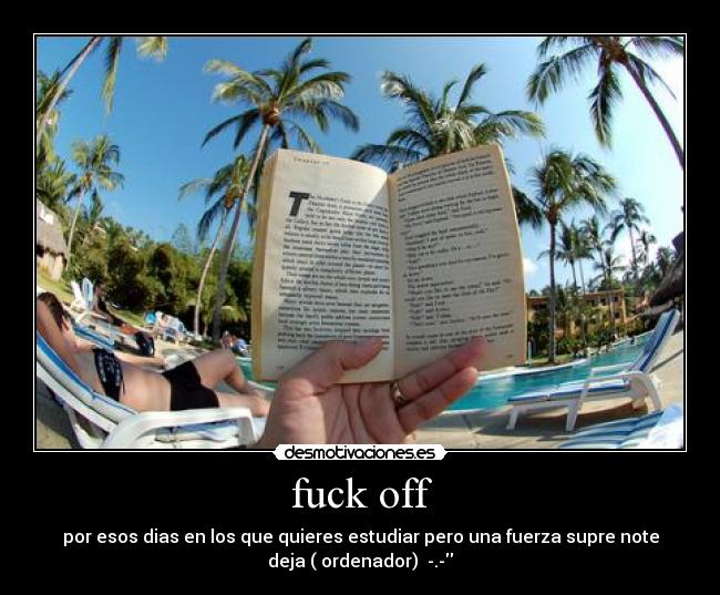 fuck off - por esos dias en los que quieres estudiar pero una fuerza supre note
deja ( ordenador)  -.-