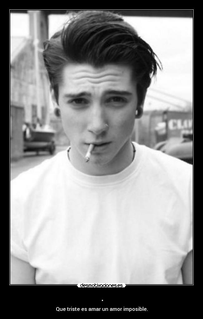 . - Que triste es amar un amor imposible.