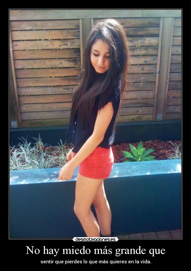 No hay miedo más grande que - sentir que pierdes lo que más quieres en la vida.