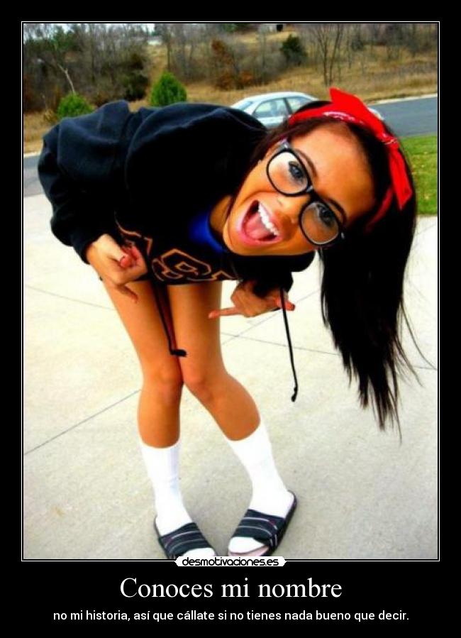 Conoces mi nombre - no mi historia, así que cállate si no tienes nada bueno que decir.