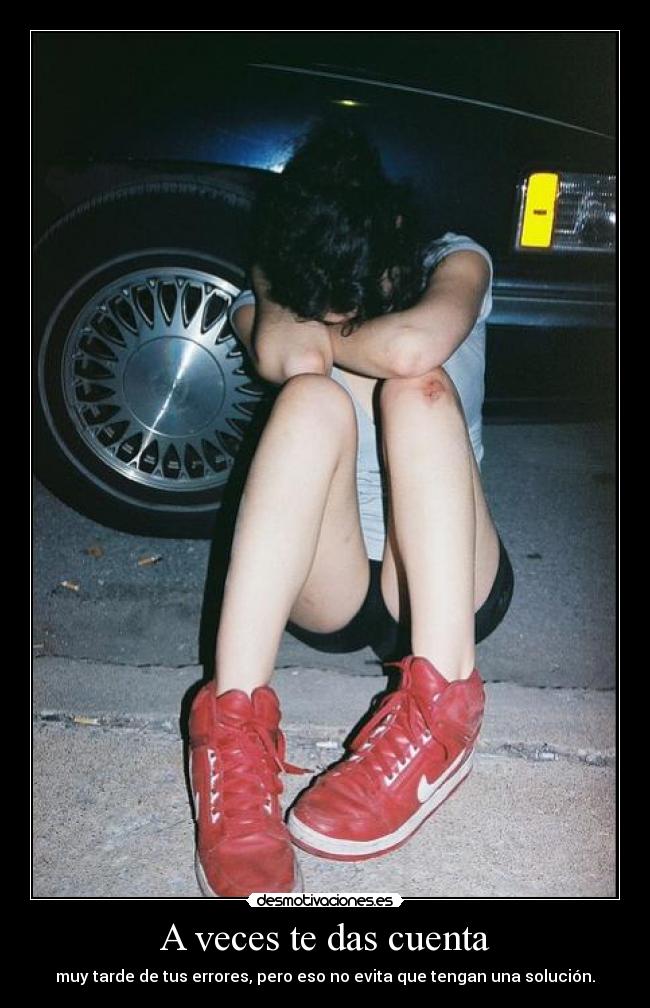 A veces te das cuenta - muy tarde de tus errores, pero eso no evita que tengan una solución.