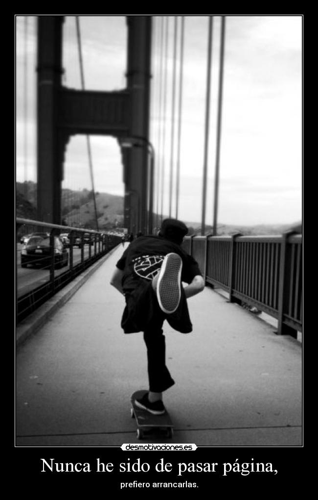 Nunca he sido de pasar página, -