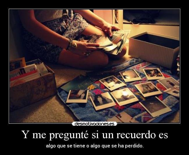 Y me pregunté si un recuerdo es -