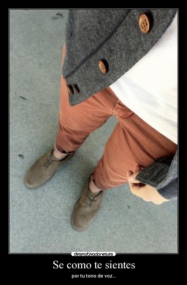 Se como te sientes - por tu tono de voz...