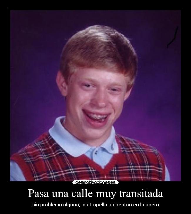 Pasa una calle muy transitada - sin problema alguno, lo atropella un peaton en la acera