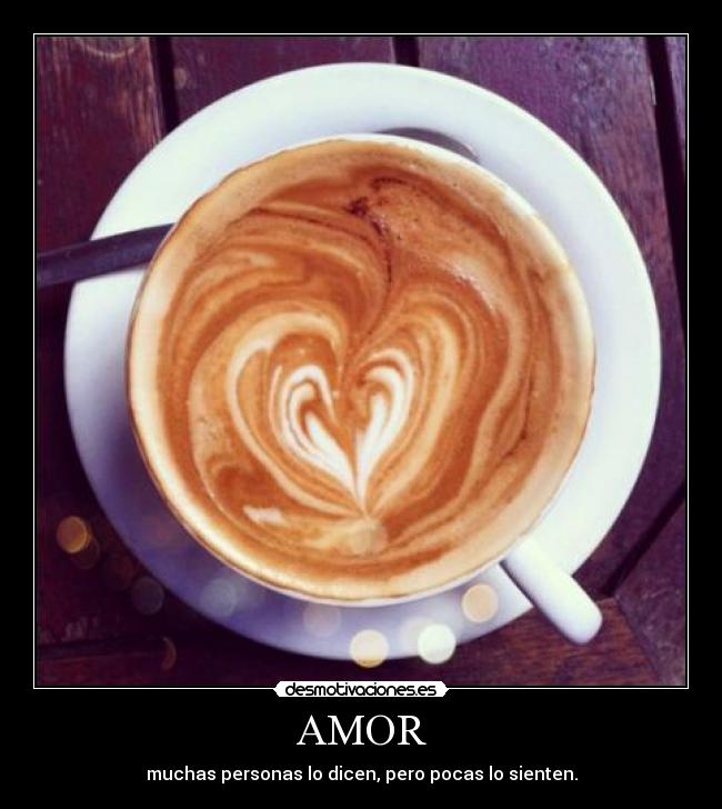 AMOR - muchas personas lo dicen, pero pocas lo sienten.