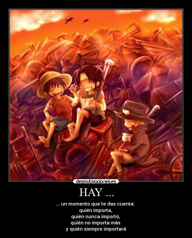 HAY ... - ... un momento que te das cuenta:
quién importa,
quién nunca importó,
quién no importa más
y quién siempre importará