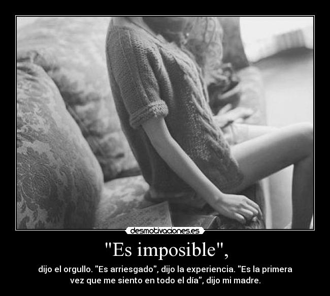 Es imposible, - dijo el orgullo. Es arriesgado, dijo la experiencia. Es la primera
vez que me siento en todo el día, dijo mi madre.