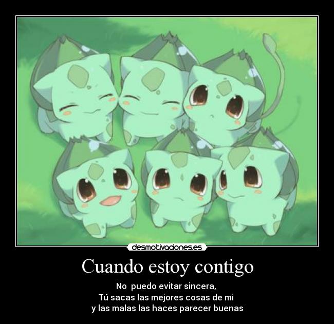 Cuando estoy contigo - No puedo evitar sincera,
Tú sacas las mejores cosas de mi
y las malas las haces parecer buenas