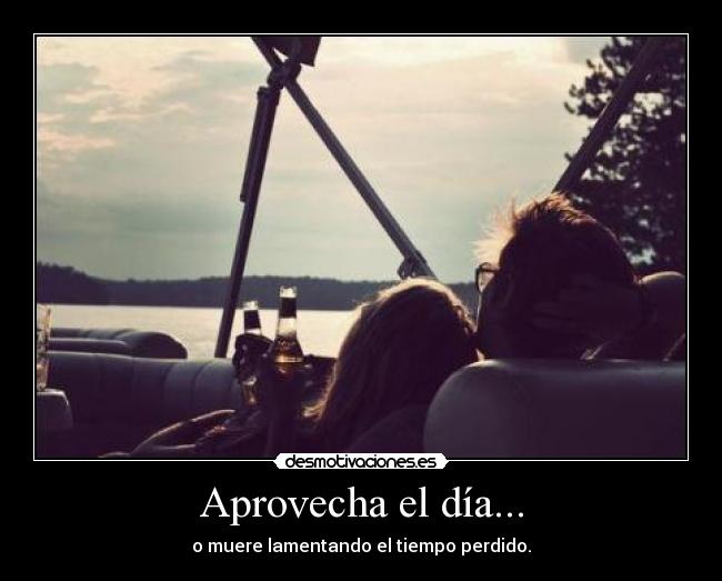 Aprovecha el día... - o muere lamentando el tiempo perdido.