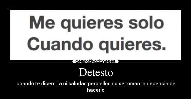Detesto - cuando te dicen: La ni saludas pero ellos no se toman la decencia de hacerlo