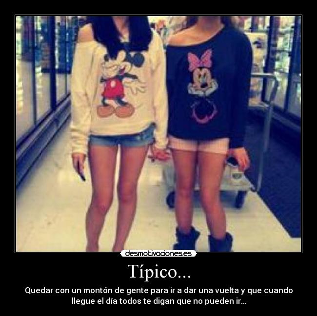 Típico... - Quedar con un montón de gente para ir a dar una vuelta y que cuando
llegue el día todos te digan que no pueden ir...