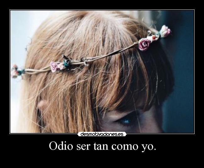 Odio ser tan como yo. -