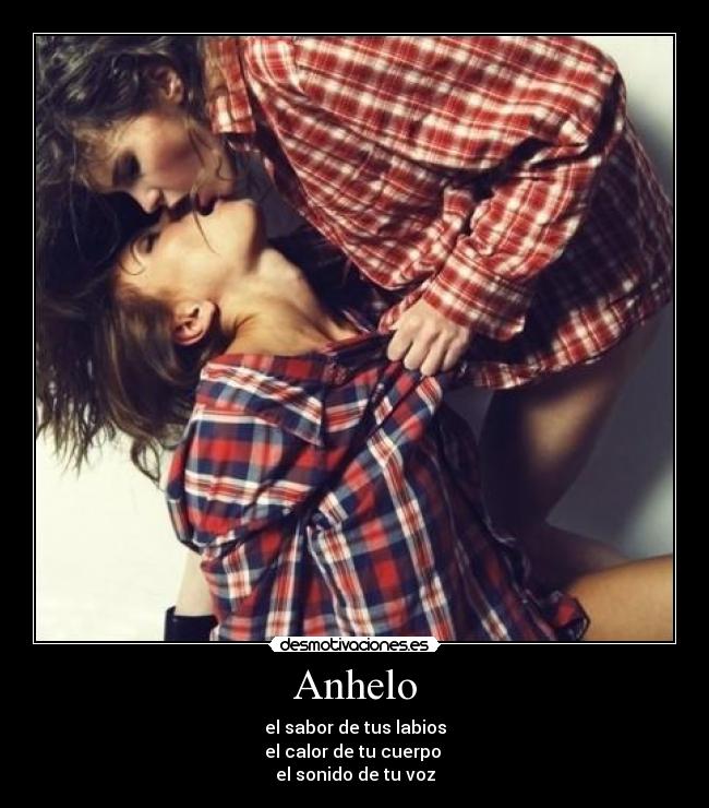 Anhelo - el sabor de tus labios
el calor de tu cuerpo 
el sonido de tu voz