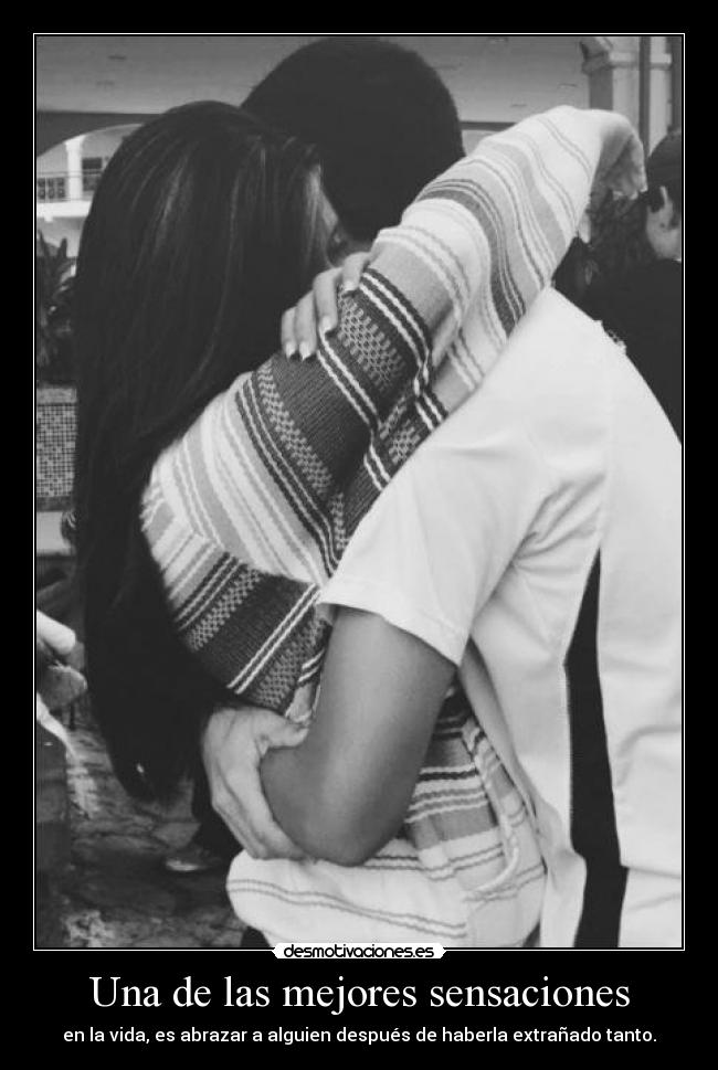 Una de las mejores sensaciones - en la vida, es abrazar a alguien después de haberla extrañado tanto.