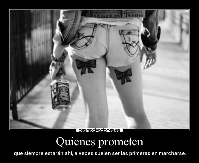 Quienes prometen - que siempre estarán ahí, a veces suelen ser las primeras en marcharse.