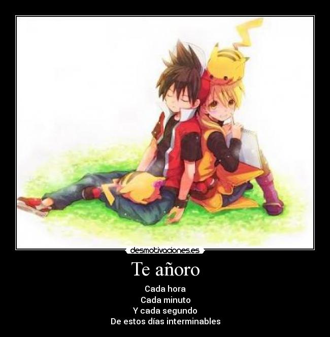 Te añoro - Cada hora
Cada minuto
Y cada segundo
De estos días interminables