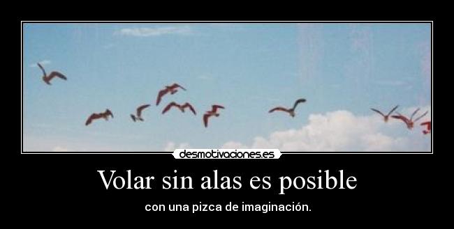 Volar sin alas es posible - con una pizca de imaginación.