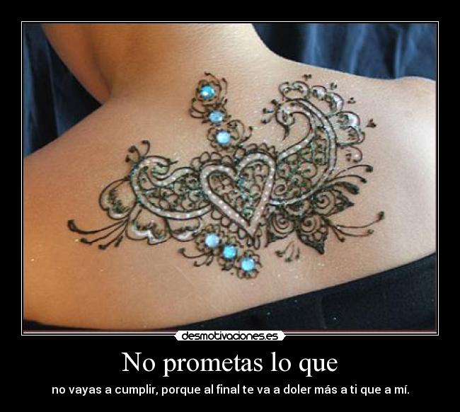 No prometas lo que - no vayas a cumplir, porque al final te va a doler más a ti que a mí.