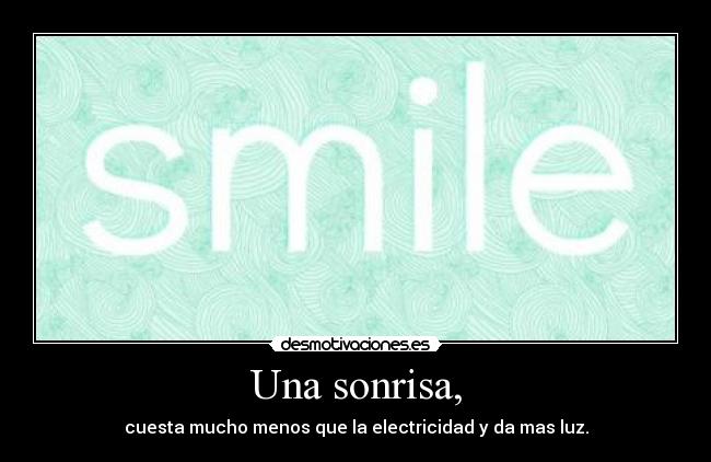 Una sonrisa, - cuesta mucho menos que la electricidad y da mas luz.