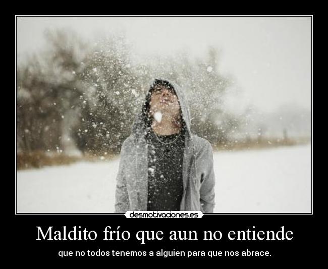Maldito frío que aun no entiende -