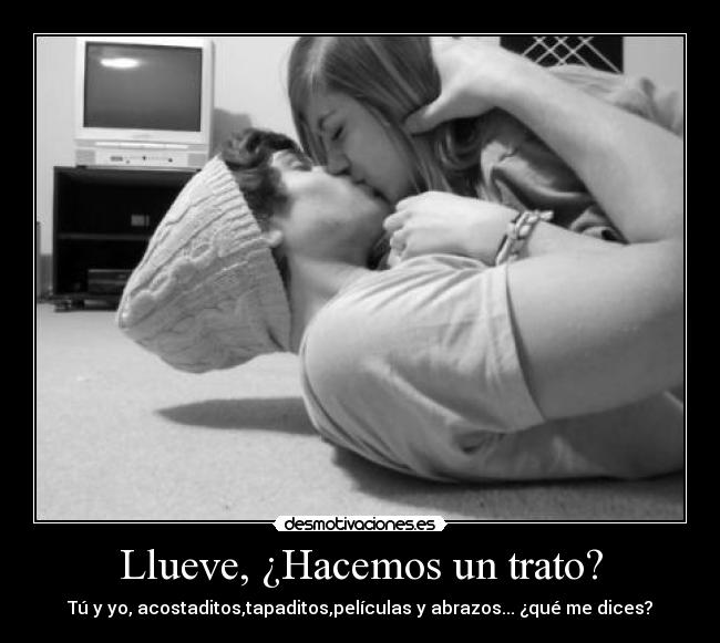 Llueve, ¿Hacemos un trato? - Tú y yo, acostaditos,tapaditos,películas y abrazos... ¿qué me dices?