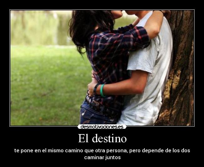 El destino - te pone en el mismo camino que otra persona, pero depende de los dos
caminar juntos