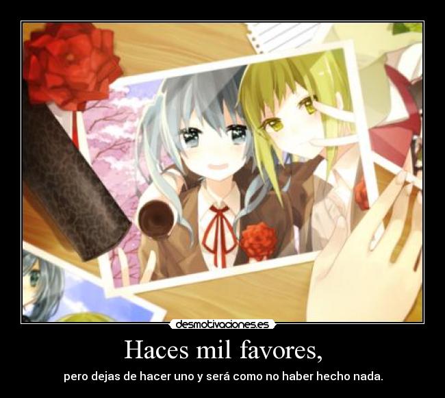 Haces mil favores, - pero dejas de hacer uno y será como no haber hecho nada.