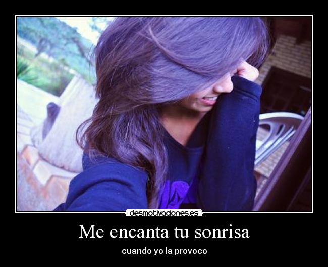 Me encanta tu sonrisa - cuando yo la provoco