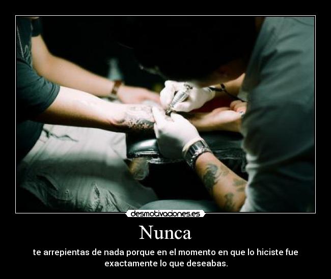 Nunca - te arrepientas de nada porque en el momento en que lo hiciste fue
exactamente lo que deseabas.