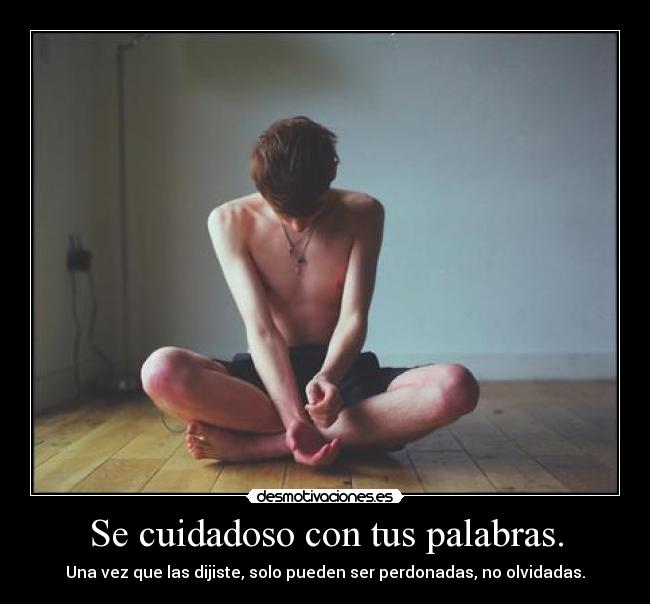 Se cuidadoso con tus palabras. - Una vez que las dijiste, solo pueden ser perdonadas, no olvidadas.