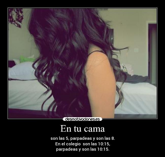 En tu cama - son las 5, parpadeas y son las 8.
En el colegio son las 10:15,
parpadeas y son las 10:15.