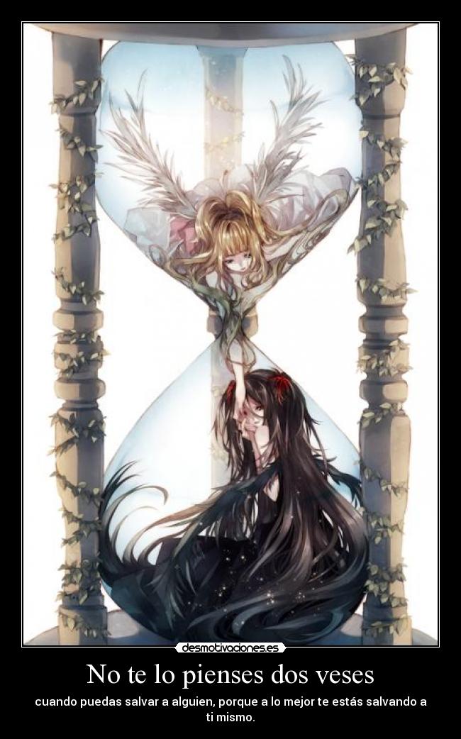 No te lo pienses dos veses - cuando puedas salvar a alguien, porque a lo mejor te estás salvando a ti mismo.