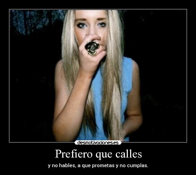 Prefiero que calles - y no hables, a que prometas y no cumplas.