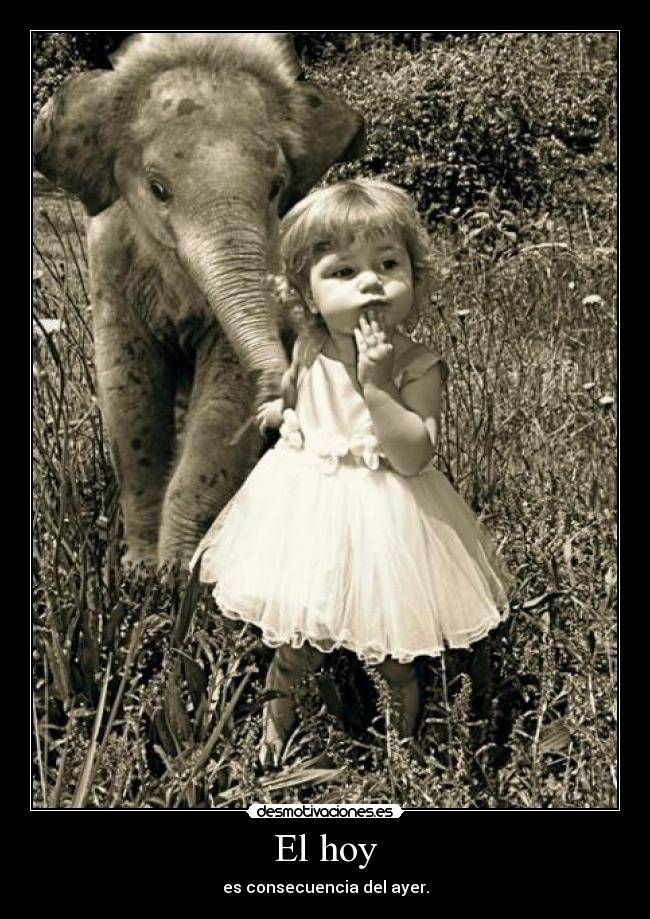 El hoy - es consecuencia del ayer.