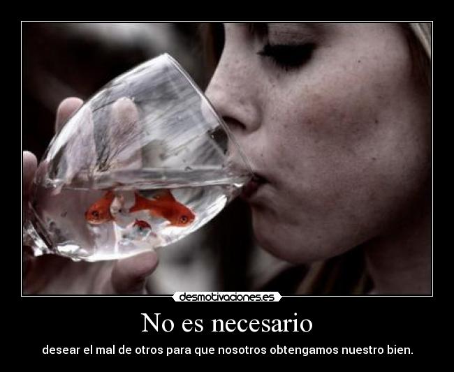 No es necesario - desear el mal de otros para que nosotros obtengamos nuestro bien.